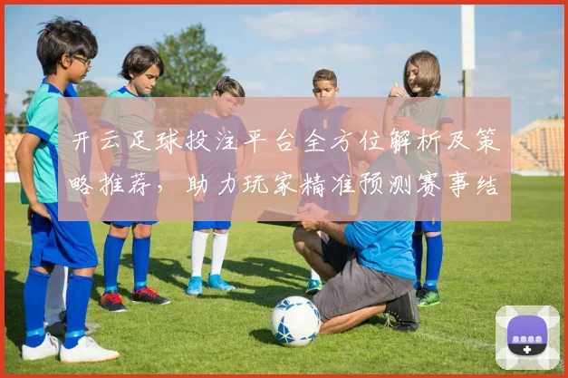开云足球投注平台全方位解析及策略推荐，助力玩家精准预测赛事结果