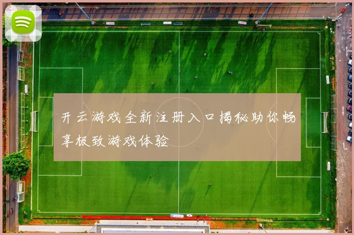 开云游戏全新注册入口揭秘助你畅享极致游戏体验