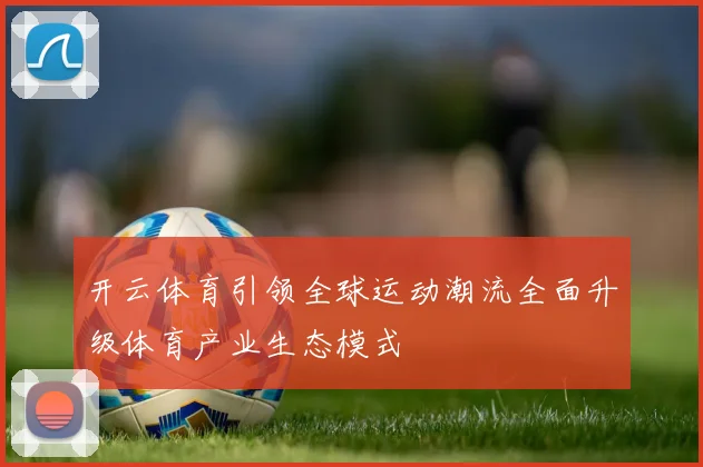 开云体育引领全球运动潮流全面升级体育产业生态模式
