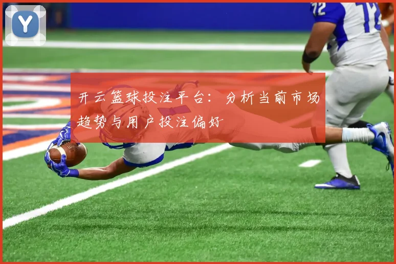 开云篮球投注平台：分析当前市场趋势与用户投注偏好