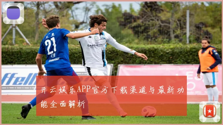开云娱乐APP官方下载渠道与最新功能全面解析