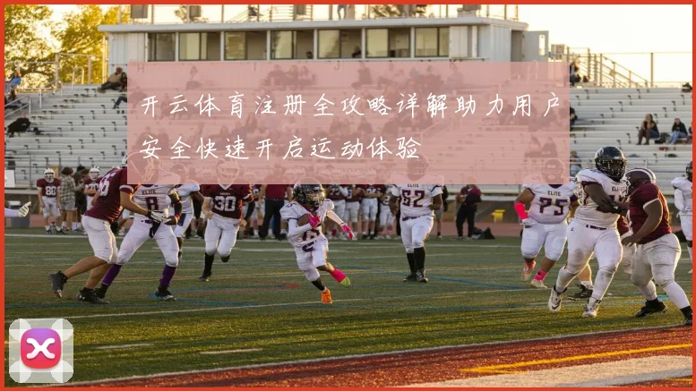 开云体育注册全攻略详解助力用户安全快速开启运动体验