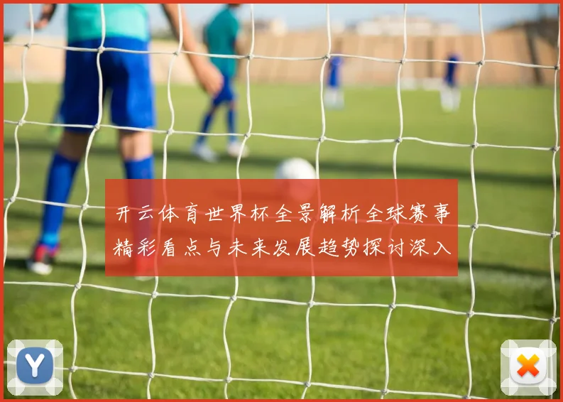 开云体育世界杯全景解析全球赛事精彩看点与未来发展趋势探讨深入