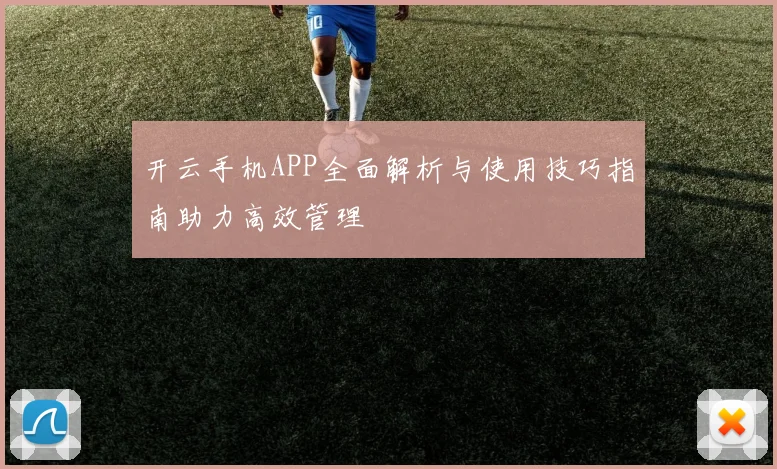 开云手机APP全面解析与使用技巧指南助力高效管理