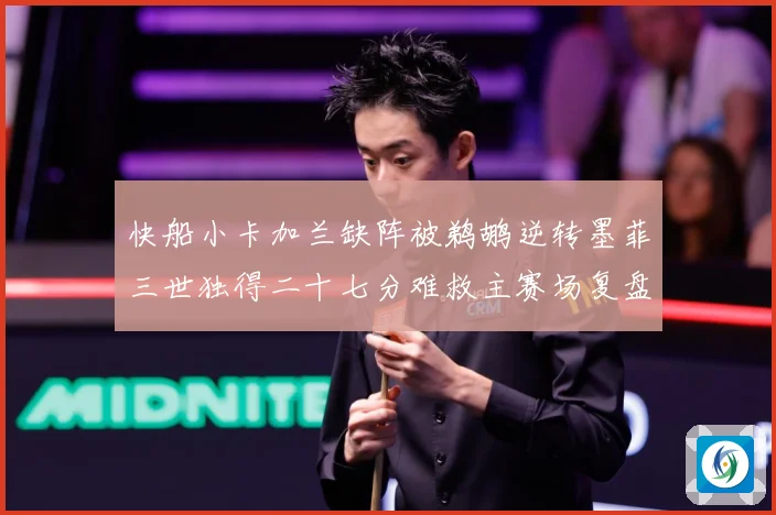 快船小卡加兰缺阵被鹈鹕逆转墨菲三世独得二十七分难救主赛场复盘
