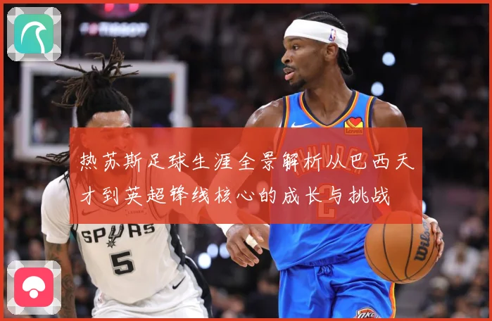 热苏斯足球生涯全景解析从巴西天才到英超锋线核心的成长与挑战