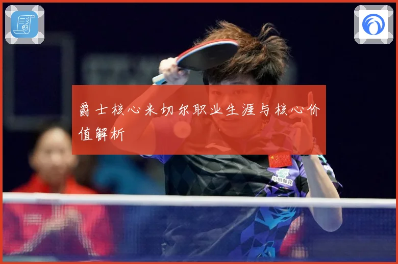 爵士核心米切尔职业生涯与核心价值解析