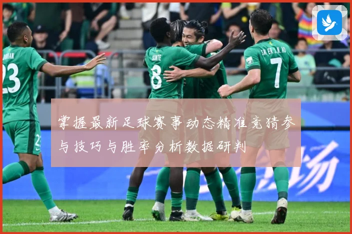 掌握最新足球赛事动态精准竞猜参与技巧与胜率分析数据研判