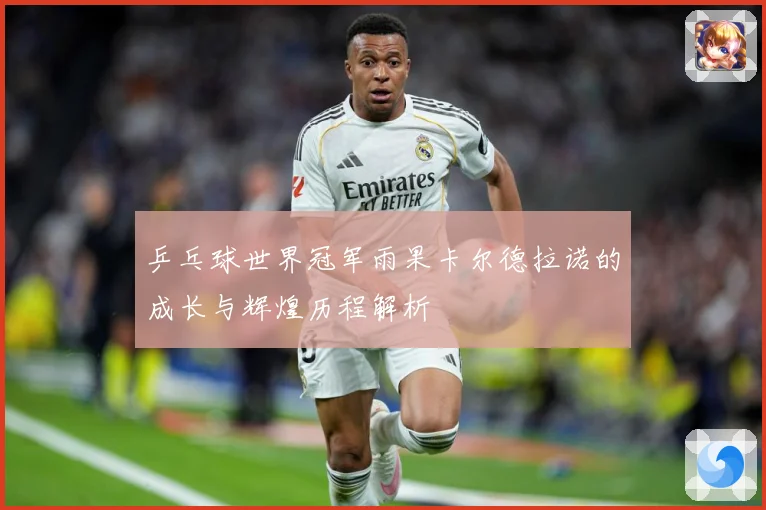 乒乓球世界冠军雨果卡尔德拉诺的成长与辉煌历程解析