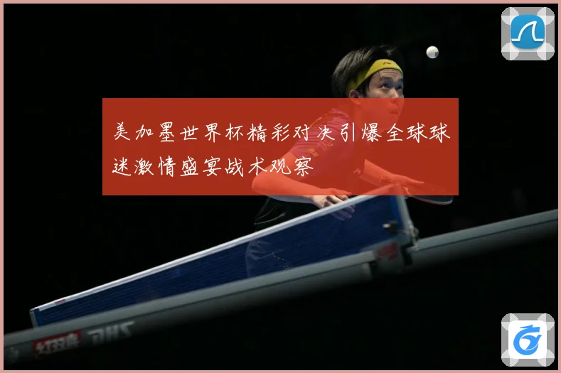 美加墨世界杯精彩对决引爆全球球迷激情盛宴战术观察