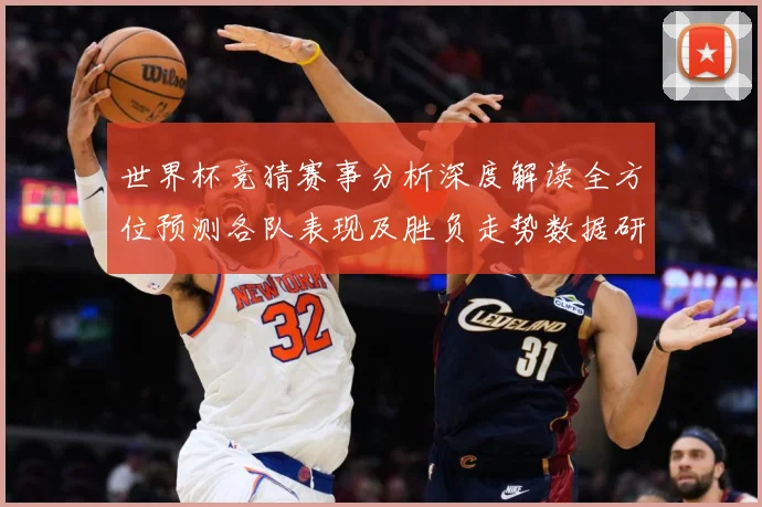 世界杯竞猜赛事分析深度解读全方位预测各队表现及胜负走势数据研判