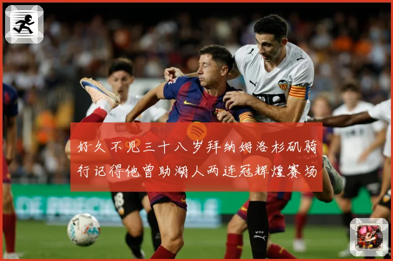 好久不见三十八岁拜纳姆洛杉矶骑行记得他曾助湖人两连冠辉煌赛场复盘