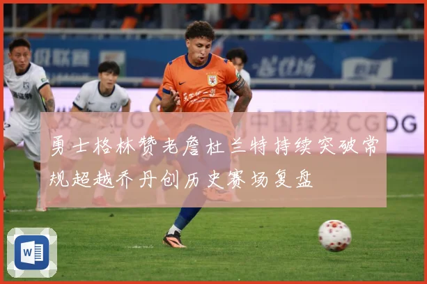 勇士格林赞老詹杜兰特持续突破常规超越乔丹创历史赛场复盘