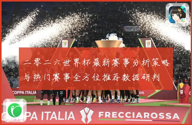 二零二六世界杯最新赛事分析策略与热门赛事全方位推荐数据研判