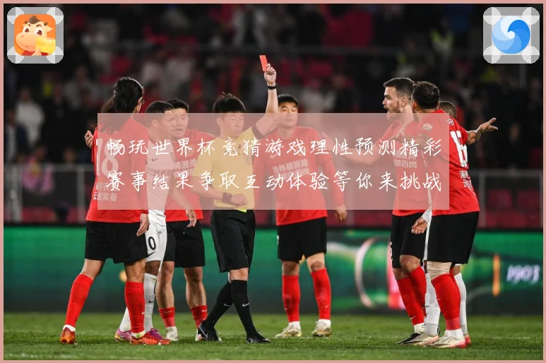 畅玩世界杯竞猜游戏理性预测精彩赛事结果争取互动体验等你来挑战数据研判