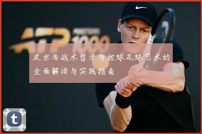 皮尔洛战术哲学与控球足球艺术的全面解读与实践指南
