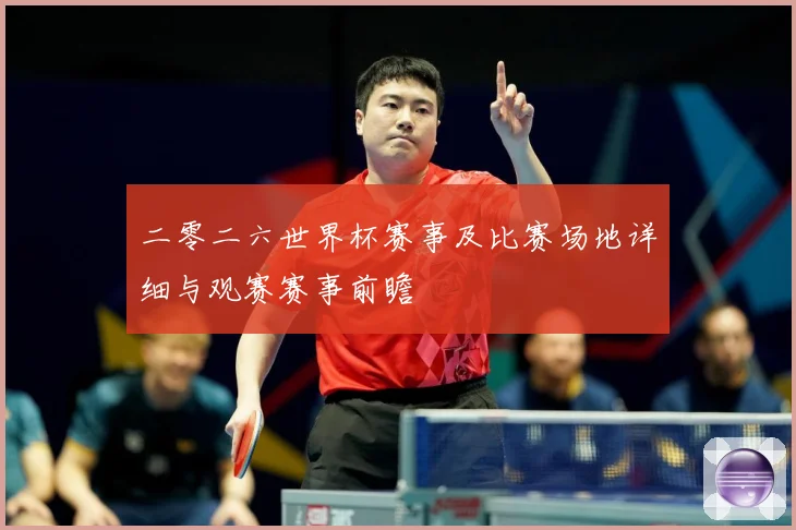 二零二六世界杯赛事及比赛场地详细与观赛赛事前瞻