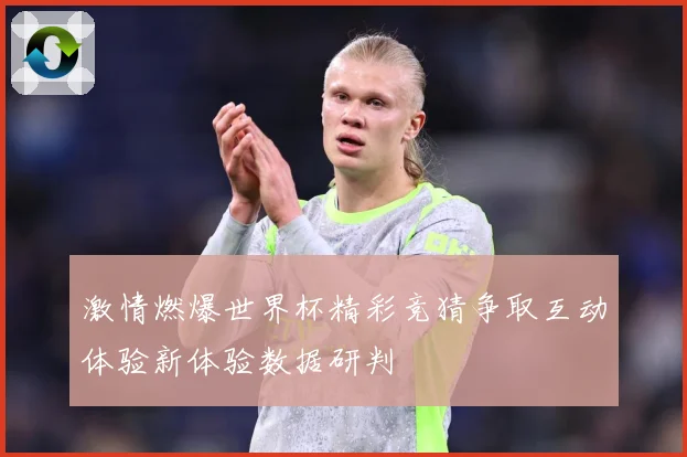 激情燃爆世界杯精彩竞猜争取互动体验新体验数据研判