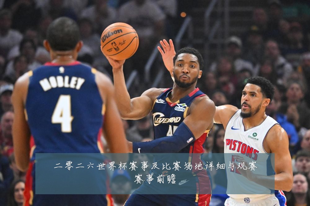 二零二六世界杯赛事及比赛场地详细与观赛赛事前瞻