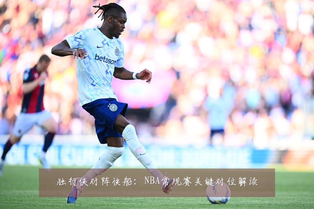 独行侠对阵快船：NBA常规赛关键对位解读