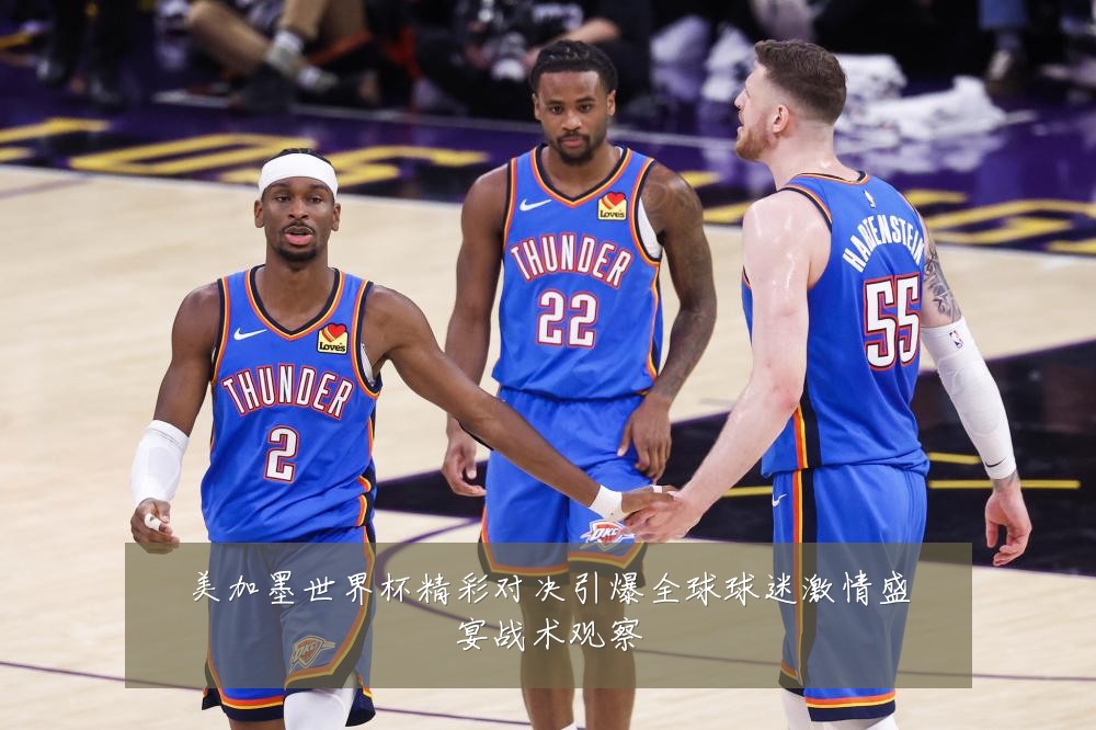 美加墨世界杯精彩对决引爆全球球迷激情盛宴战术观察